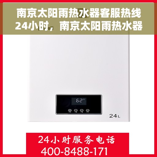 南京太阳雨热水器客服热线24小时，南京太阳雨热水器全天候客服热线，贴心服务不打烊