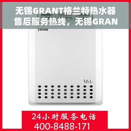 无锡GRANT格兰特热水器售后服务热线，无锡GRANT格兰特热水器售后服务热线，专业团队，贴心服务！