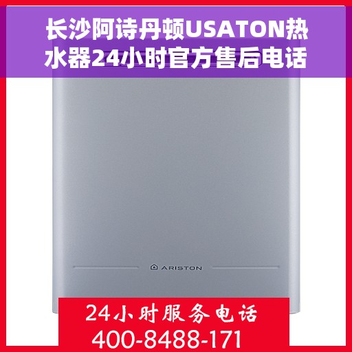 长沙阿诗丹顿USATON热水器24小时官方售后电话，长沙阿诗丹顿USATON热水器全天候官方售后热线服务电话