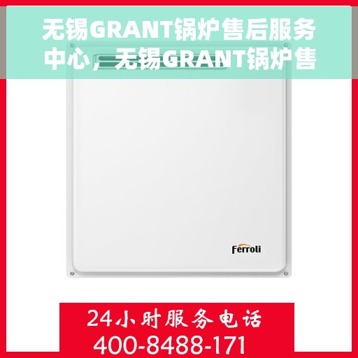 无锡GRANT锅炉售后服务中心，无锡GRANT锅炉售后服务中心，专业维修与优质服务并行