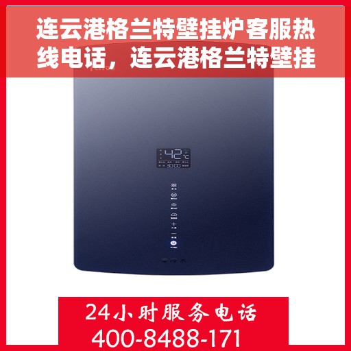 连云港格兰特壁挂炉客服热线电话，连云港格兰特壁挂炉客服热线全攻略，专业解答，贴心服务！