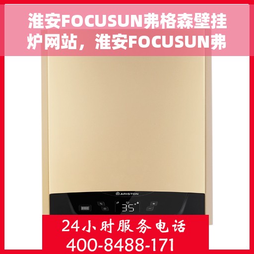 淮安FOCUSUN弗格森壁挂炉网站，淮安FOCUSUN弗格森壁挂炉官网，专业提供高品质壁挂炉服务