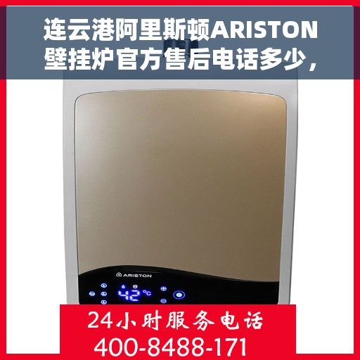 连云港阿里斯顿ARISTON壁挂炉官方售后电话多少，连云港阿里斯顿ARISTON壁挂炉售后电话及维修服务指南