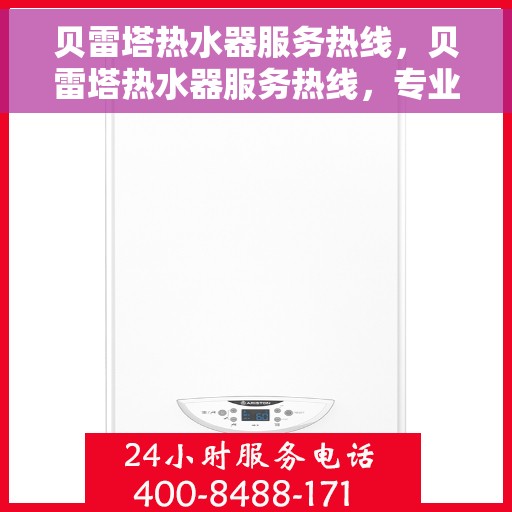 贝雷塔热水器服务热线，贝雷塔热水器服务热线，专业解决您的热水问题，全天候贴心服务！