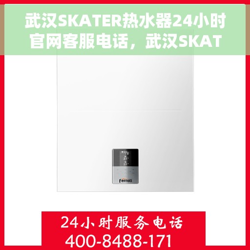 武汉SKATER热水器24小时官网客服电话，武汉SKATER热水器全天候官方客服热线及售后服务支持