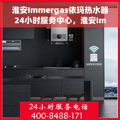 淮安Immergas依玛热水器24小时服务中心，淮安Immergas依玛热水器全天候专业服务中心