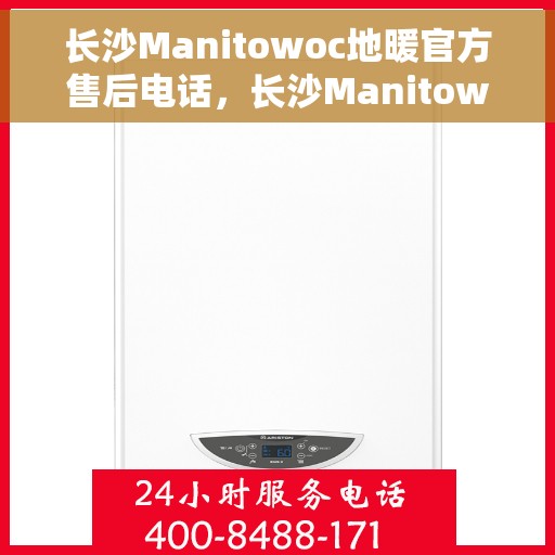 长沙Manitowoc地暖官方售后电话，长沙Manitowoc地暖官方售后热线及维修服务电话