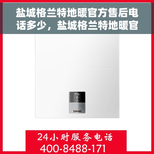 盐城格兰特地暖官方售后电话多少，盐城格兰特地暖官方售后电话查询指南