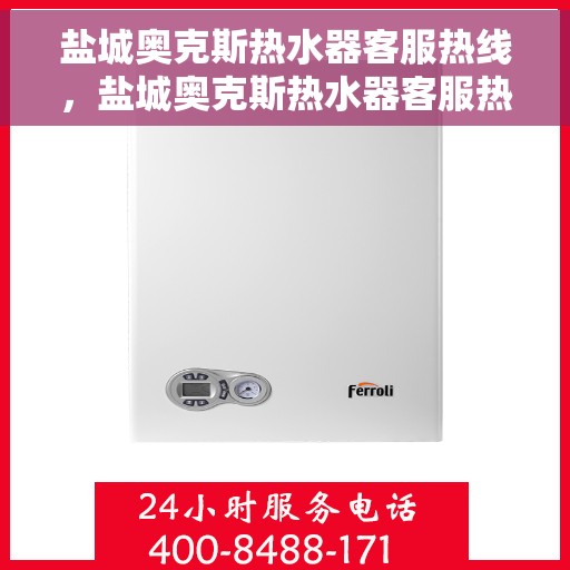 盐城奥克斯热水器客服热线，盐城奥克斯热水器客服热线，专业售后支持，贴心服务保障