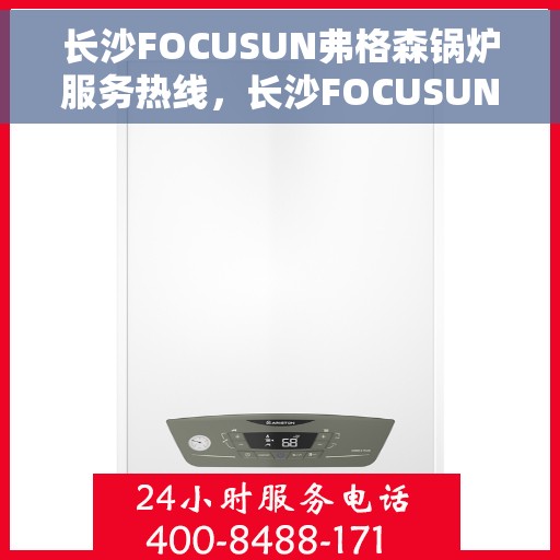 长沙FOCUSUN弗格森锅炉服务热线，长沙FOCUSUN弗格森锅炉服务热线，专业团队为您提供全方位锅炉支持与解决方案