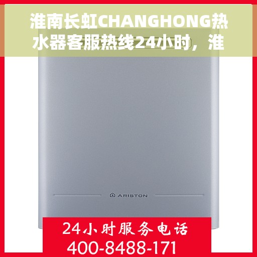 淮南长虹CHANGHONG热水器客服热线24小时，淮南长虹CHANGHONG热水器全天候客服热线，专业解答，温暖服务不打烊