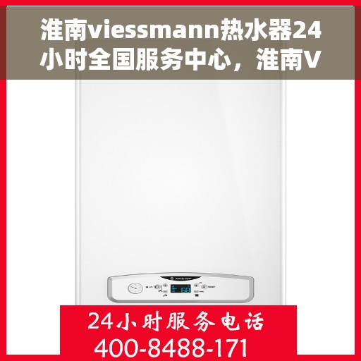 淮南viessmann热水器24小时全国服务中心，淮南Viessmann热水器全天候全国服务热线