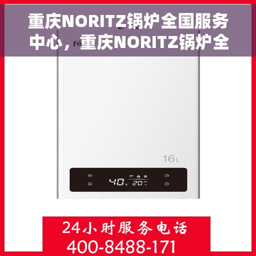 重庆NORITZ锅炉全国服务中心，重庆NORITZ锅炉全国服务中心，专业维修与优质服务并重