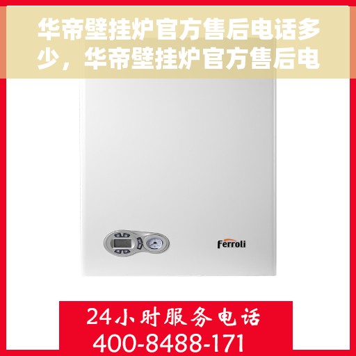 华帝壁挂炉官方售后电话多少，华帝壁挂炉官方售后电话热线及服务指南解析