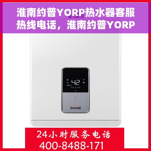 淮南约普YORP热水器客服热线电话，淮南约普YORP热水器客服热线全解析