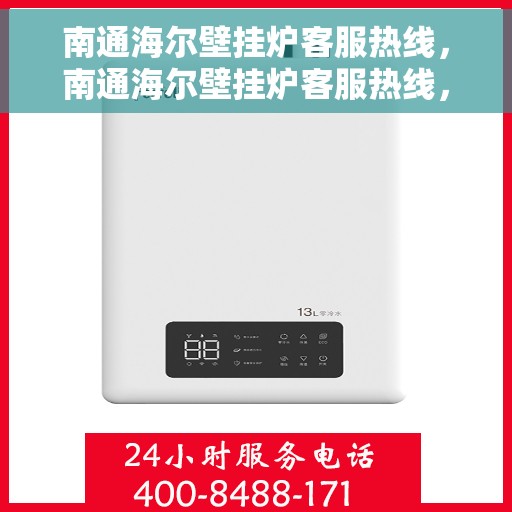 南通海尔壁挂炉客服热线，南通海尔壁挂炉客服热线，专业维修与售后支持团队为您服务