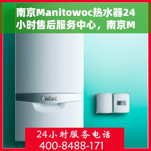 南京Manitowoc热水器24小时售后服务中心，南京Manitowoc热水器全天候售后服务中心专业服务保障
