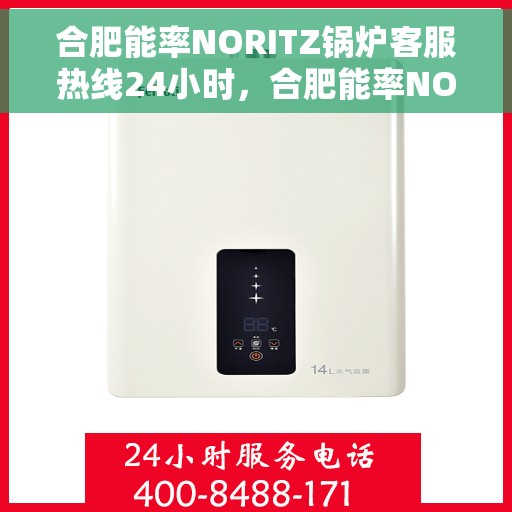 合肥能率NORITZ锅炉客服热线24小时，合肥能率NORITZ锅炉全天候客服热线支持