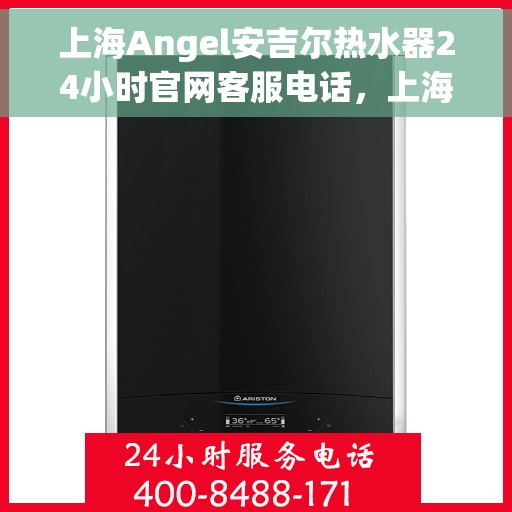 上海Angel安吉尔热水器24小时官网客服电话，上海Angel安吉尔热水器全天候客服热线及官网支持指南