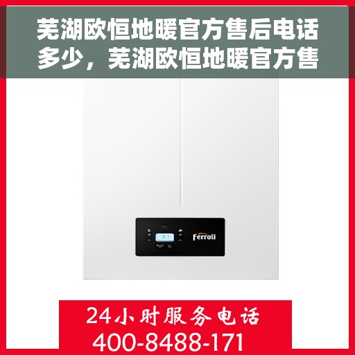 芜湖欧恒地暖官方售后电话多少，芜湖欧恒地暖官方售后电话查询指南