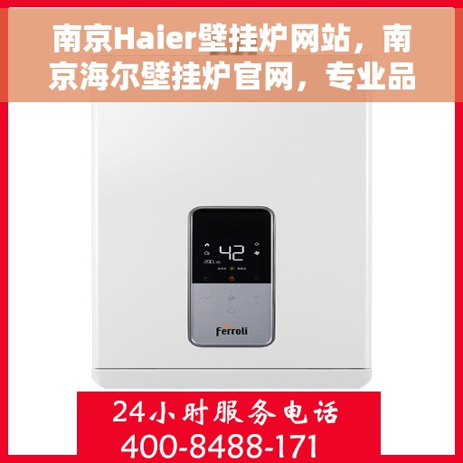 南京Haier壁挂炉网站，南京海尔壁挂炉官网，专业品质，温暖您的家
