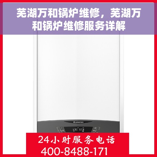 芜湖万和锅炉维修，芜湖万和锅炉维修服务详解