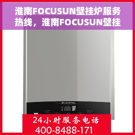 淮南FOCUSUN壁挂炉服务热线，淮南FOCUSUN壁挂炉专业维修服务热线