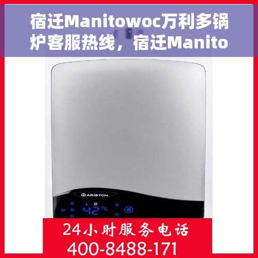 宿迁Manitowoc万利多锅炉客服热线，宿迁Manitowoc万利多锅炉客服热线，专业支持与解决方案一站式服务热线。