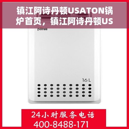 镇江阿诗丹顿USATON锅炉首页，镇江阿诗丹顿USATON锅炉，首页概览