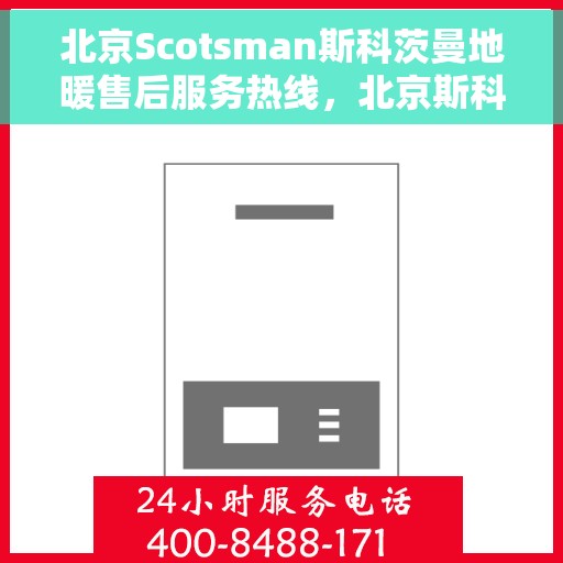 北京Scotsman斯科茨曼地暖售后服务热线，北京斯科茨曼地暖售后服务热线，专业解决您的温暖问题