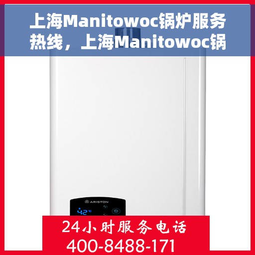 上海Manitowoc锅炉服务热线，上海Manitowoc锅炉服务热线，专业维修与保养一站式解决方案