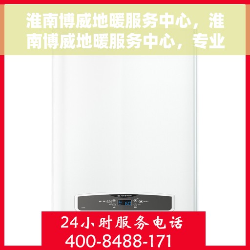 淮南博威地暖服务中心，淮南博威地暖服务中心，专业温暖您的生活