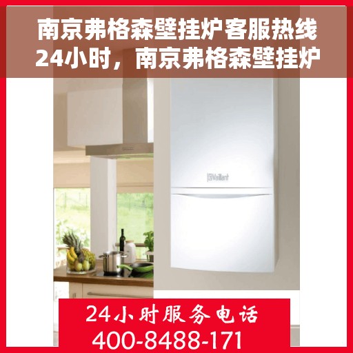 南京弗格森壁挂炉客服热线24小时，南京弗格森壁挂炉全天候客服热线，温暖服务不打烊