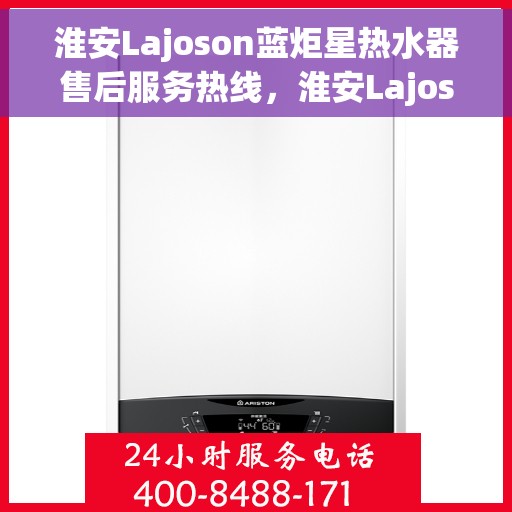 淮安Lajoson蓝炬星热水器售后服务热线,淮安Lajoson蓝炬星热水器售后服务热线,专业团队为您提供贴心服务 淮安Lajoson蓝炬星热水器售后服务热线,淮安Lajoson蓝炬星热水器售后服务热线,专业团队为您提供贴心服务
