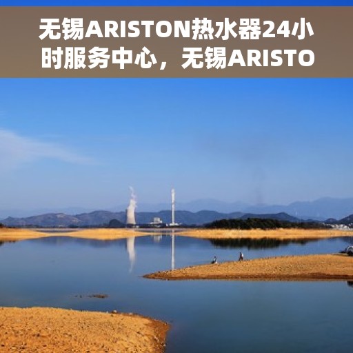 无锡ARISTON热水器24小时服务中心，无锡ARISTON热水器全天候无忧服务中心