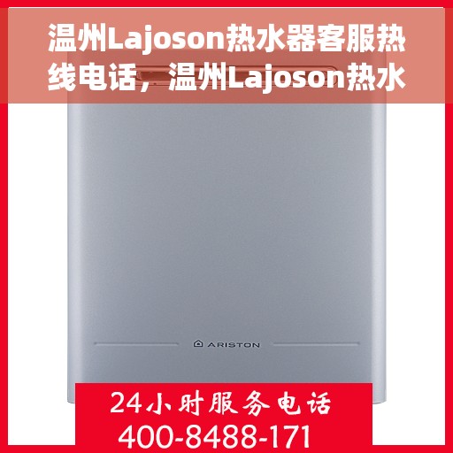 温州Lajoson热水器客服热线电话，温州Lajoson热水器客服热线全攻略，专业解答，贴心服务