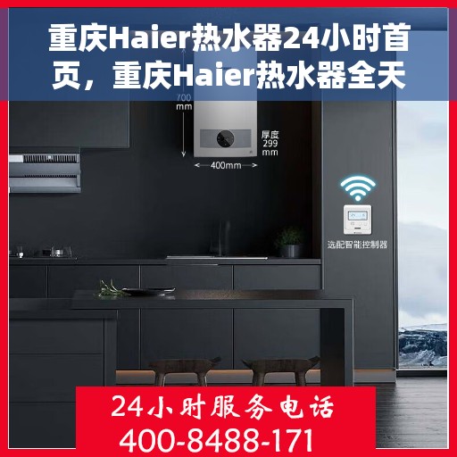 重庆Haier热水器24小时首页，重庆Haier热水器全天候服务，24小时首页在线
