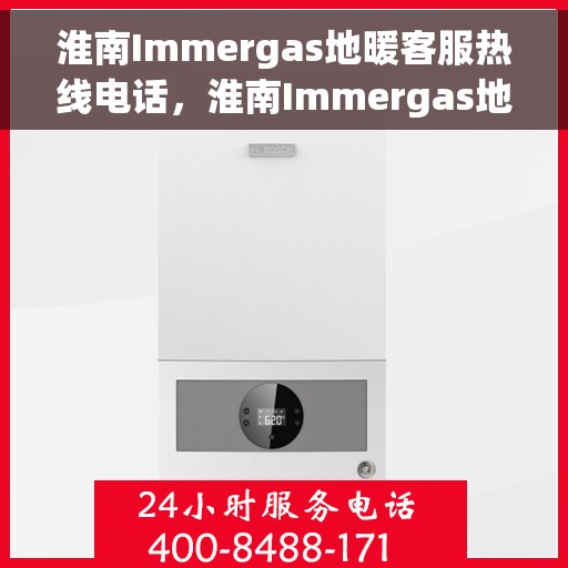 淮南Immergas地暖客服热线电话，淮南Immergas地暖客服热线全攻略，快速解决您的地暖问题，专业热线电话一览无余！