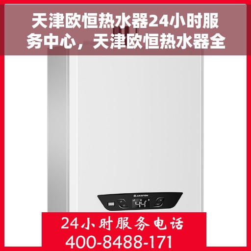 天津欧恒热水器24小时服务中心，天津欧恒热水器全天候无忧服务热线