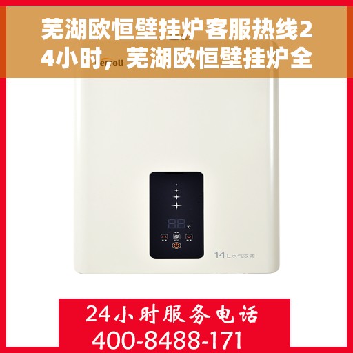 芜湖欧恒壁挂炉客服热线24小时，芜湖欧恒壁挂炉全天候客服热线，贴心服务不打烊