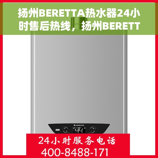 扬州BERETTA热水器24小时售后热线，扬州BERETTA热水器全天候售后热线服务支持