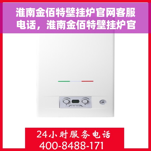 淮南金佰特壁挂炉官网客服电话，淮南金佰特壁挂炉官方客服热线及售后维修电话查询