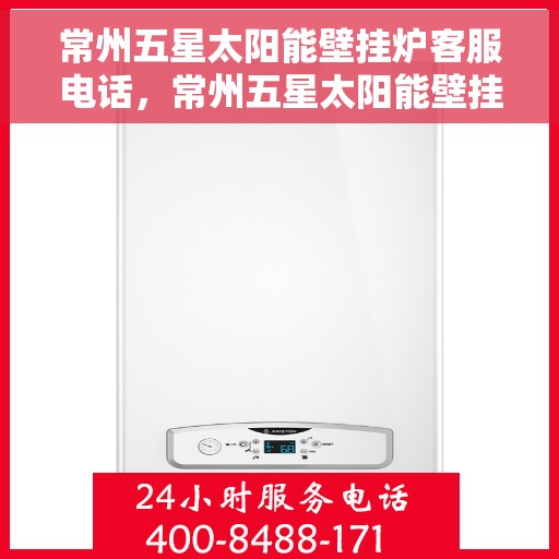 常州五星太阳能壁挂炉客服电话，常州五星太阳能壁挂炉客服热线及售后服务指南