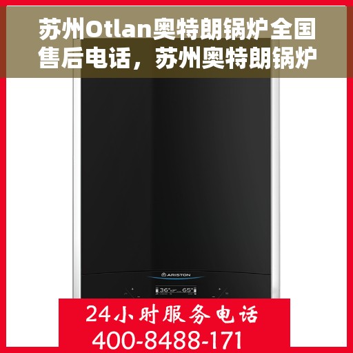 苏州Otlan奥特朗锅炉全国售后电话，苏州奥特朗锅炉全国售后热线电话服务支持中心