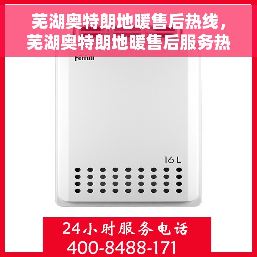 芜湖奥特朗地暖售后热线，芜湖奥特朗地暖售后服务热线，专业解决您的地暖问题
