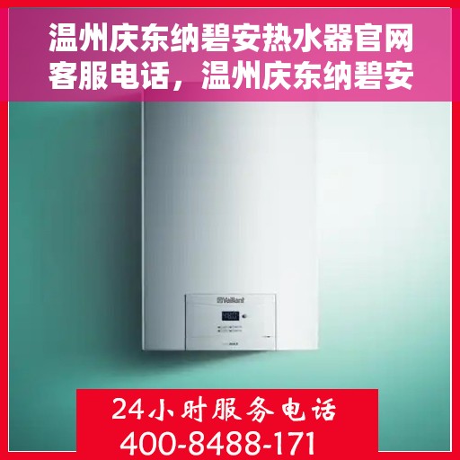 温州庆东纳碧安热水器官网客服电话，温州庆东纳碧安热水器官网客服热线及售后服务支持电话汇总