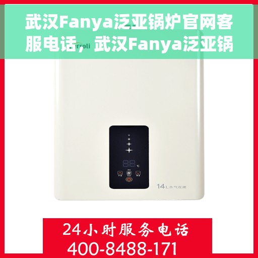 武汉Fanya泛亚锅炉官网客服电话，武汉Fanya泛亚锅炉官网客服热线，专业解答，贴心服务