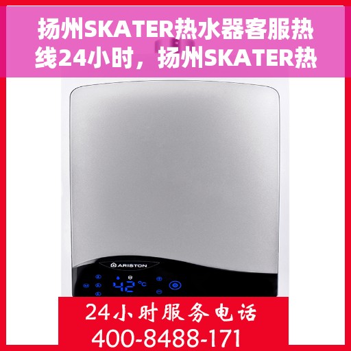 扬州SKATER热水器客服热线24小时，扬州SKATER热水器全天候客服热线，贴心服务随时在线