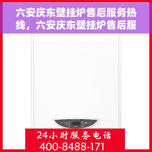 六安庆东壁挂炉售后服务热线，六安庆东壁挂炉售后服务热线公布，专业解决您的需求！