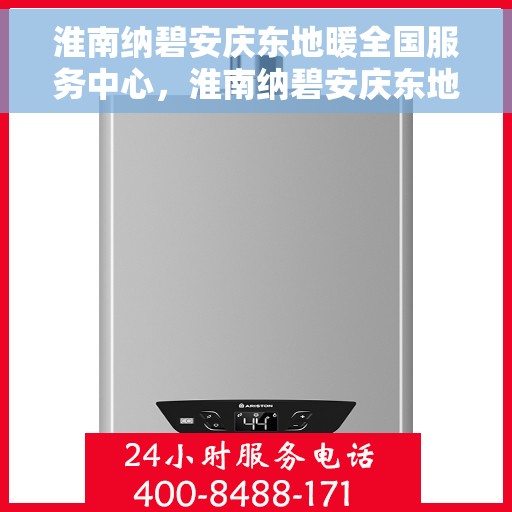 淮南纳碧安庆东地暖全国服务中心，淮南纳碧安庆东地暖全国服务中心，专业级服务，温暖您的生活